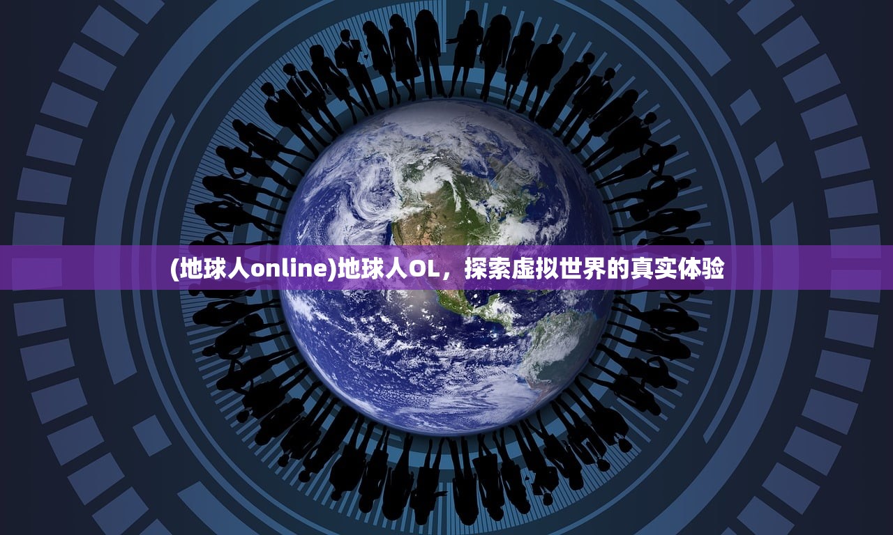 (地球人online)地球人OL，探索虚拟世界的真实体验