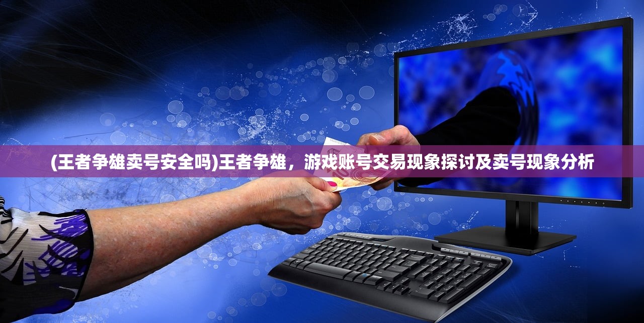 (王者争雄卖号安全吗)王者争雄，游戏账号交易现象探讨及卖号现象分析