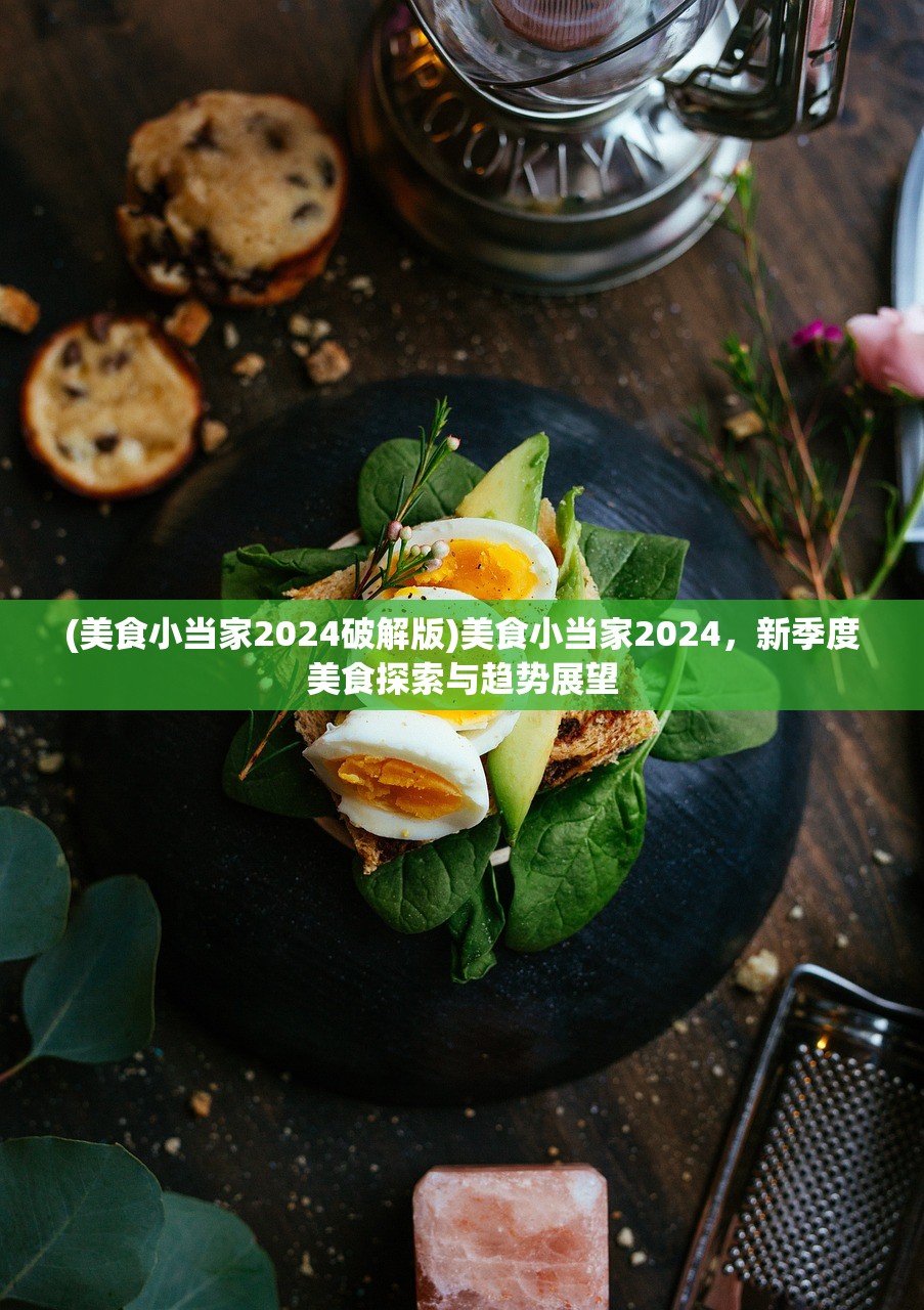 (美食小当家2024破解版)美食小当家2024，新季度美食探索与趋势展望