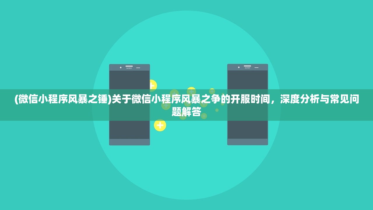 (微信小程序风暴之锤)关于微信小程序风暴之争的开服时间，深度分析与常见问题解答