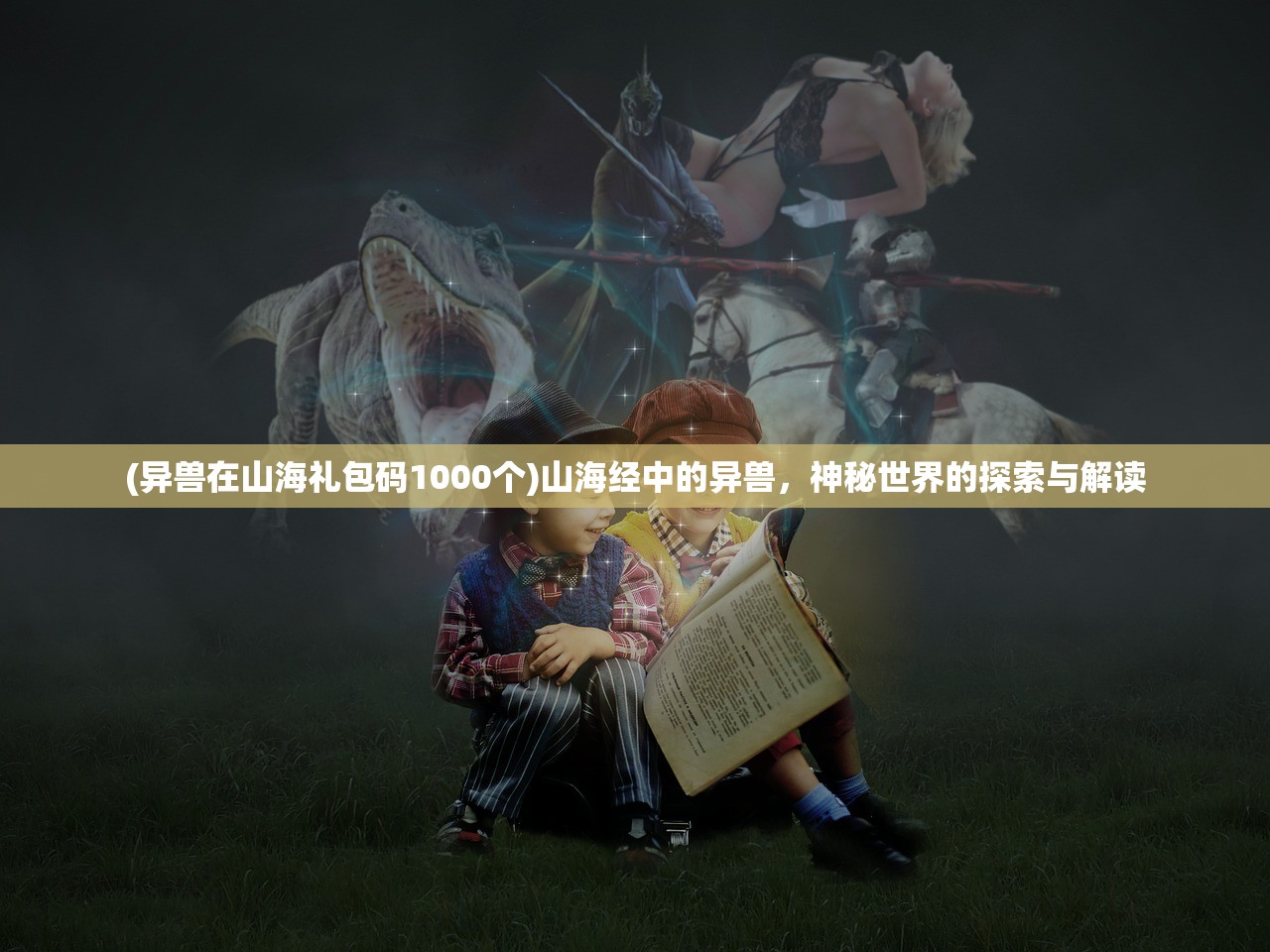 (异兽在山海礼包码1000个)山海经中的异兽，神秘世界的探索与解读