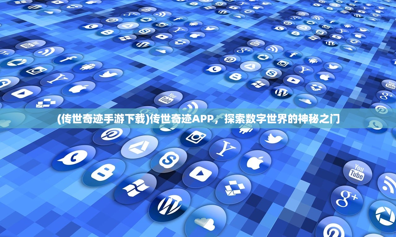 (传世奇迹手游下载)传世奇迹APP，探索数字世界的神秘之门