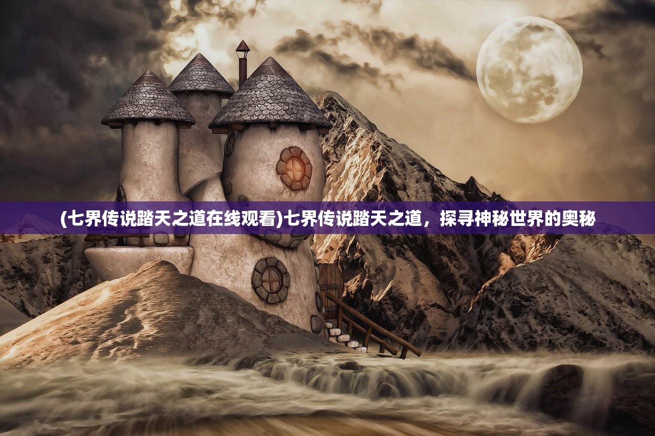 (七界传说踏天之道在线观看)七界传说踏天之道，探寻神秘世界的奥秘