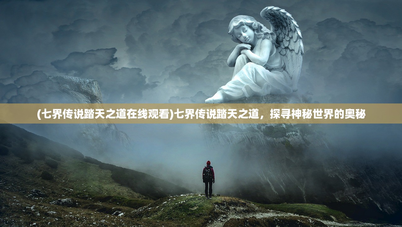 (七界传说踏天之道在线观看)七界传说踏天之道，探寻神秘世界的奥秘