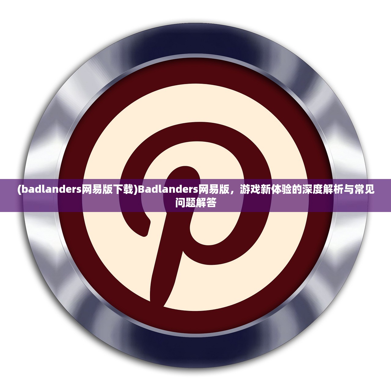 (badlanders网易版下载)Badlanders网易版，游戏新体验的深度解析与常见问题解答