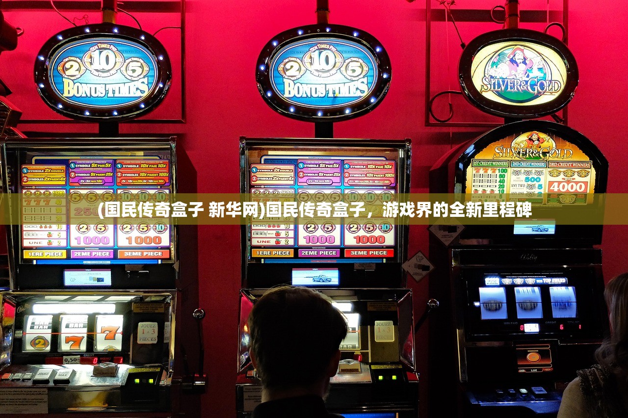 (国民传奇盒子 新华网)国民传奇盒子，游戏界的全新里程碑