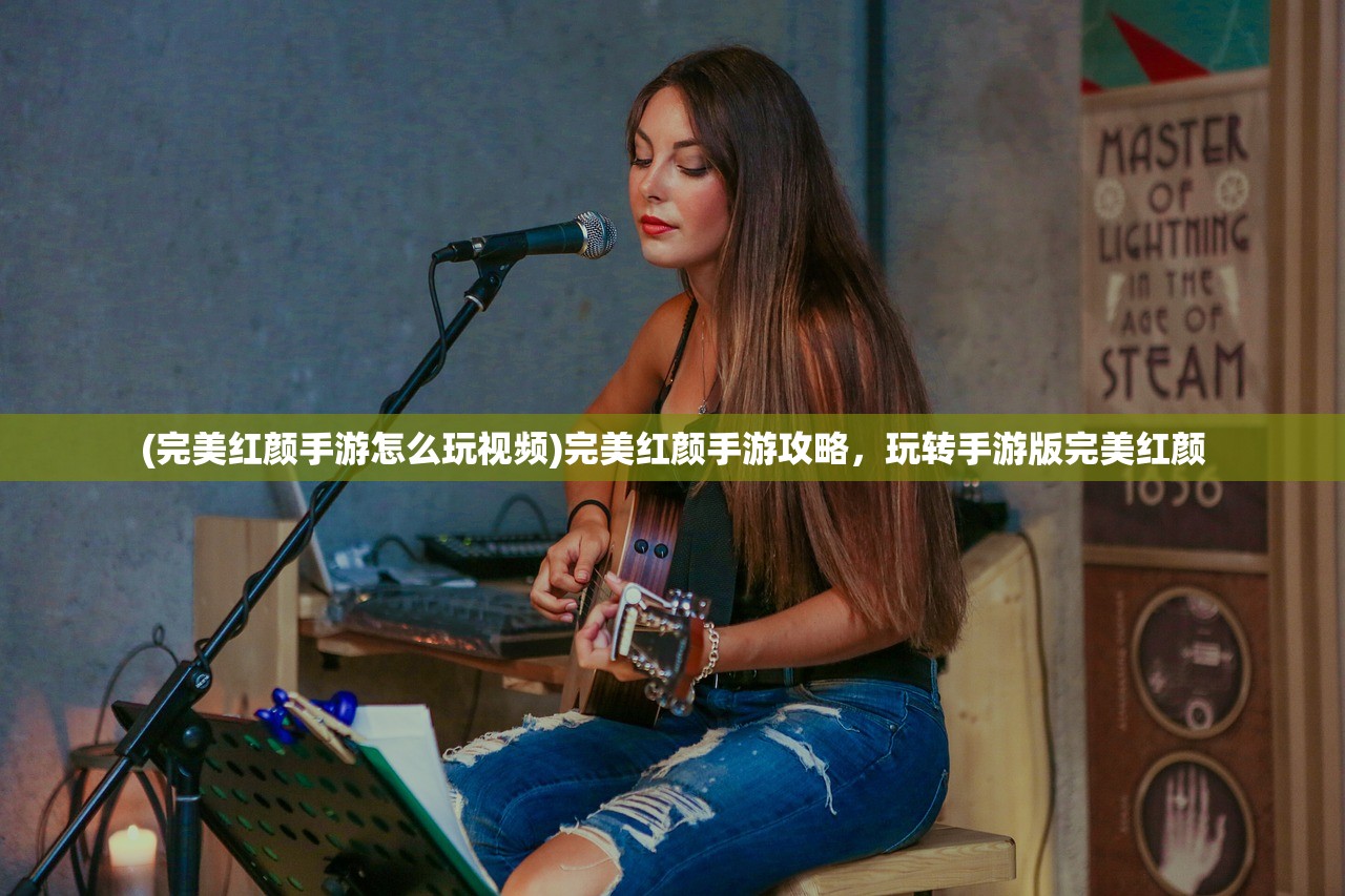 (完美红颜手游怎么玩视频)完美红颜手游攻略，玩转手游版完美红颜