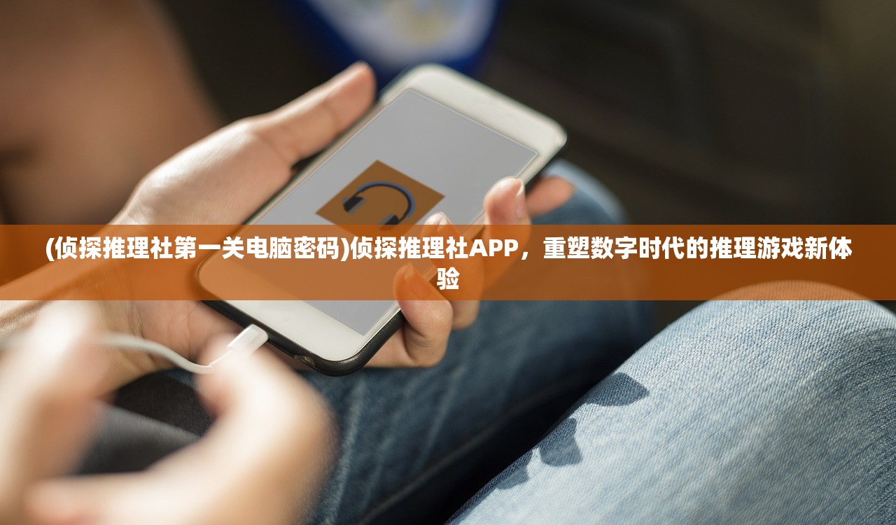 (侦探推理社第一关电脑密码)侦探推理社APP，重塑数字时代的推理游戏新体验