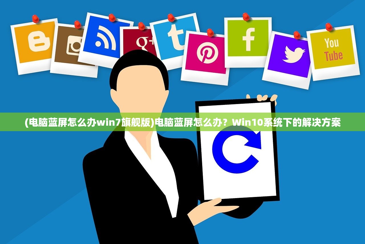 (电脑蓝屏怎么办win7旗舰版)电脑蓝屏怎么办？Win10系统下的解决方案