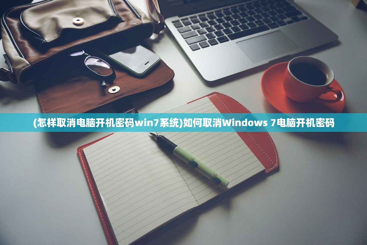 (怎样取消电脑开机密码win7系统)如何取消Windows 7电脑开机密码