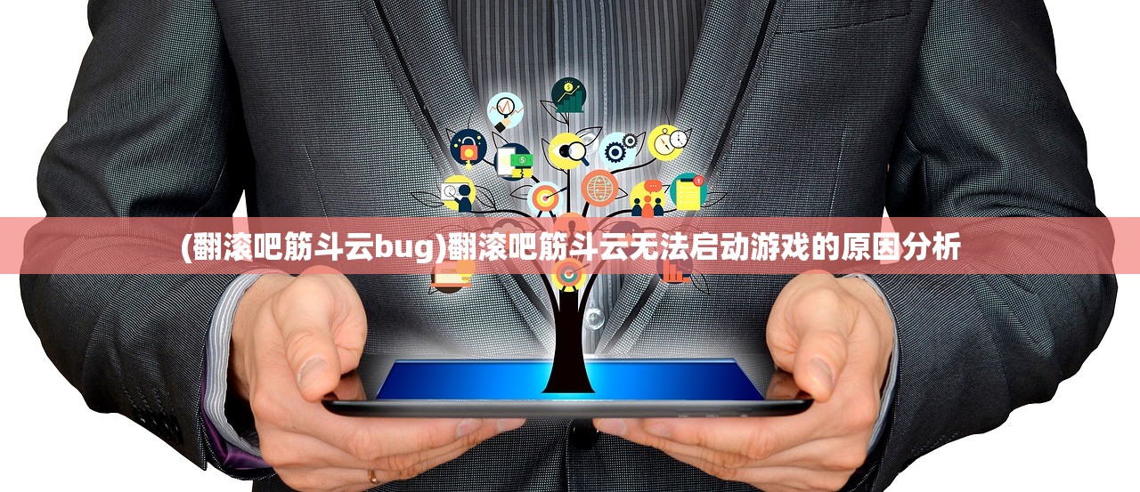 (翻滚吧筋斗云bug)翻滚吧筋斗云无法启动游戏的原因分析