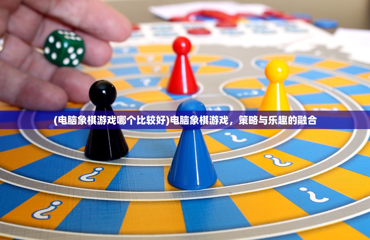 (电脑象棋游戏哪个比较好)电脑象棋游戏，策略与乐趣的融合