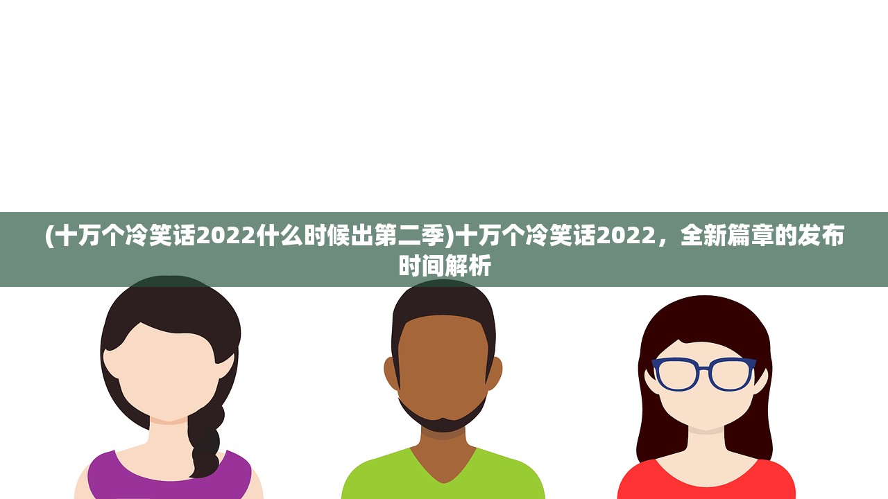 (十万个冷笑话2022什么时候出第二季)十万个冷笑话2022，全新篇章的发布时间解析