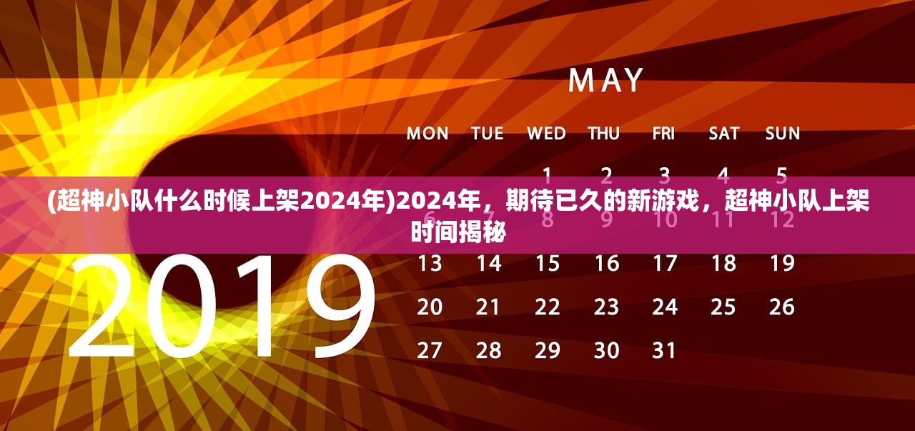 (超神小队什么时候上架2024年)2024年，期待已久的新游戏，超神小队上架时间揭秘