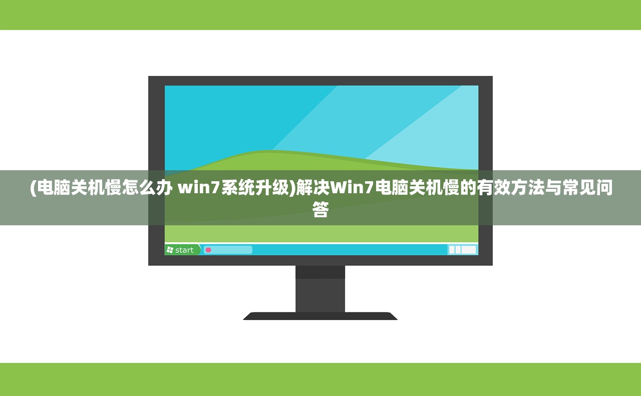 (电脑关机慢怎么办 win7系统升级)解决Win7电脑关机慢的有效方法与常见问答