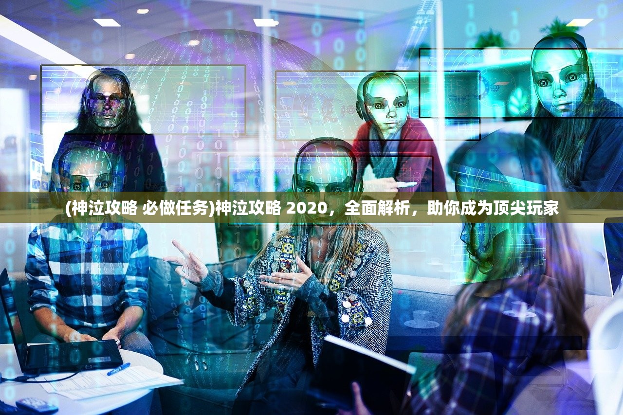 (神泣攻略 必做任务)神泣攻略 2020，全面解析，助你成为顶尖玩家