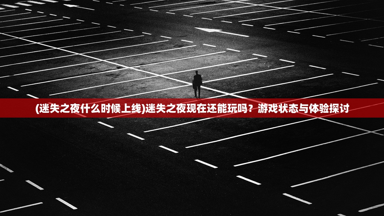 (迷失之夜什么时候上线)迷失之夜现在还能玩吗？游戏状态与体验探讨