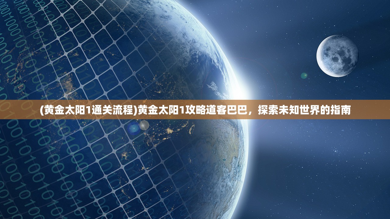 (黄金太阳1通关流程)黄金太阳1攻略道客巴巴，探索未知世界的指南