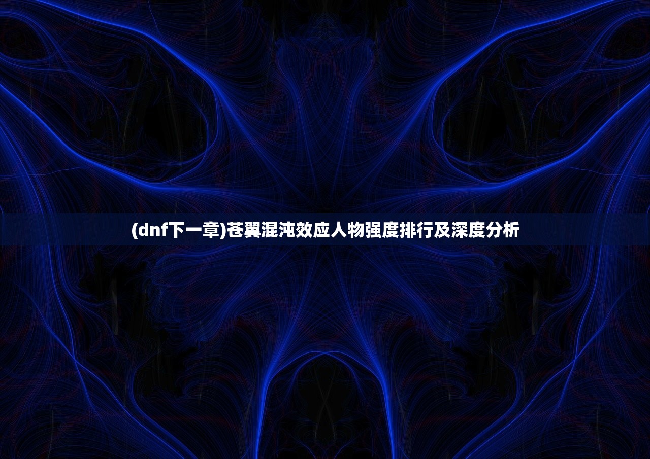 (dnf下一章)苍翼混沌效应人物强度排行及深度分析