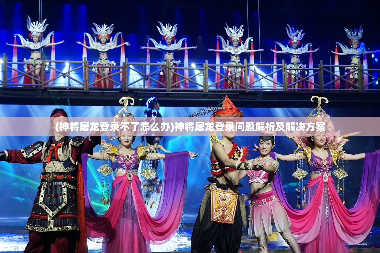 (神将屠龙登录不了怎么办)神将屠龙登录问题解析及解决方案