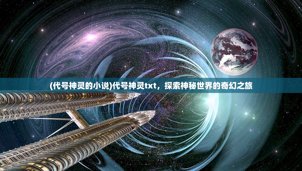 (代号神灵的小说)代号神灵txt，探索神秘世界的奇幻之旅