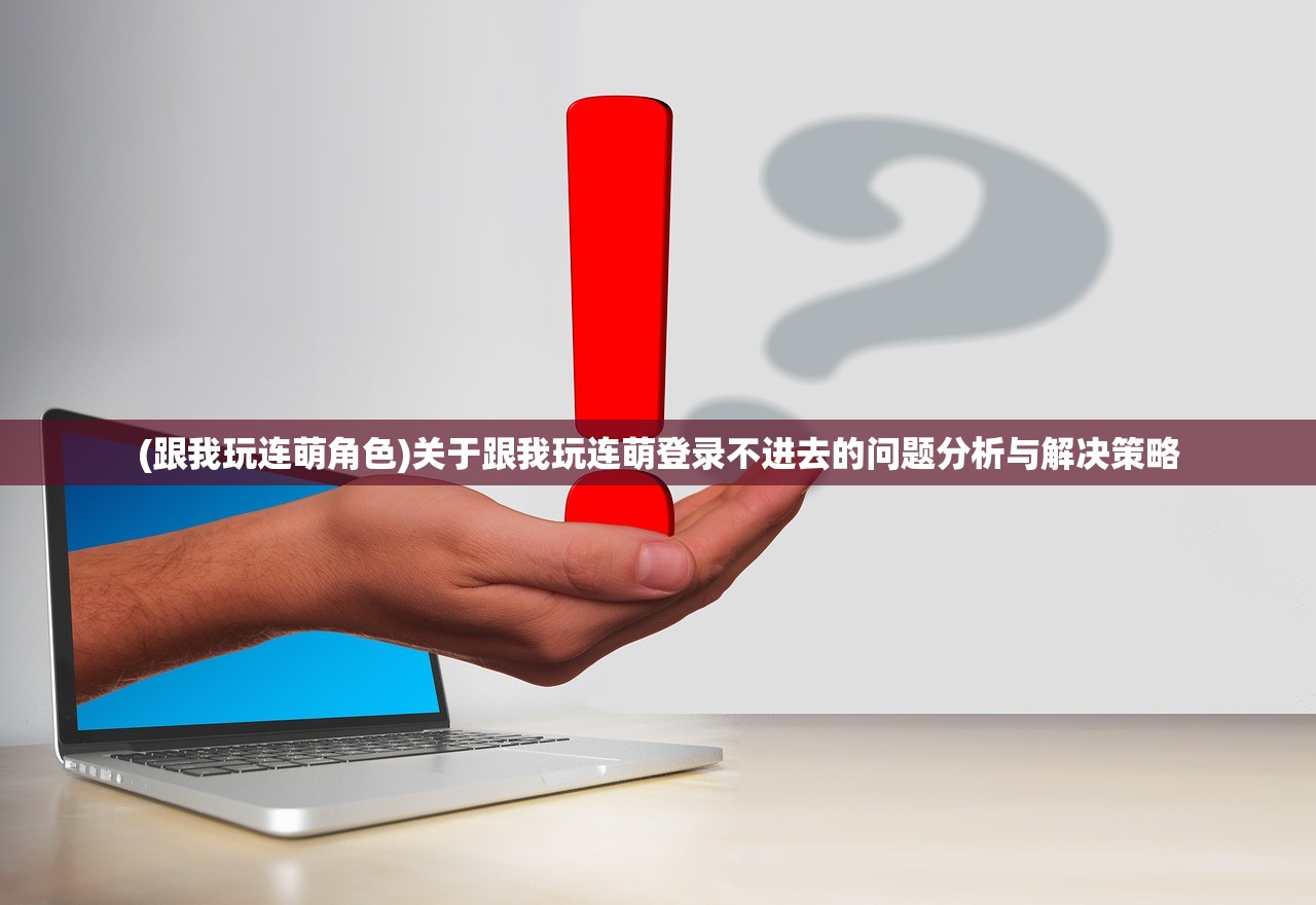 (跟我玩连萌角色)关于跟我玩连萌登录不进去的问题分析与解决策略