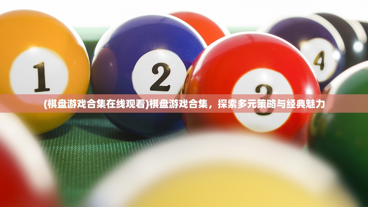 (棋盘游戏合集在线观看)棋盘游戏合集，探索多元策略与经典魅力