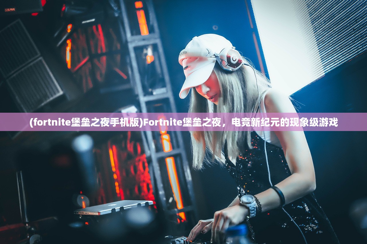 (fortnite堡垒之夜手机版)Fortnite堡垒之夜，电竞新纪元的现象级游戏