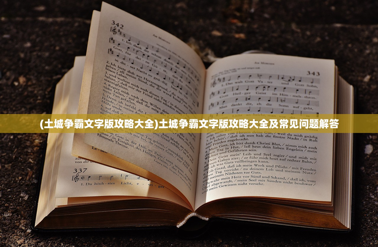 (土城争霸文字版攻略大全)土城争霸文字版攻略大全及常见问题解答