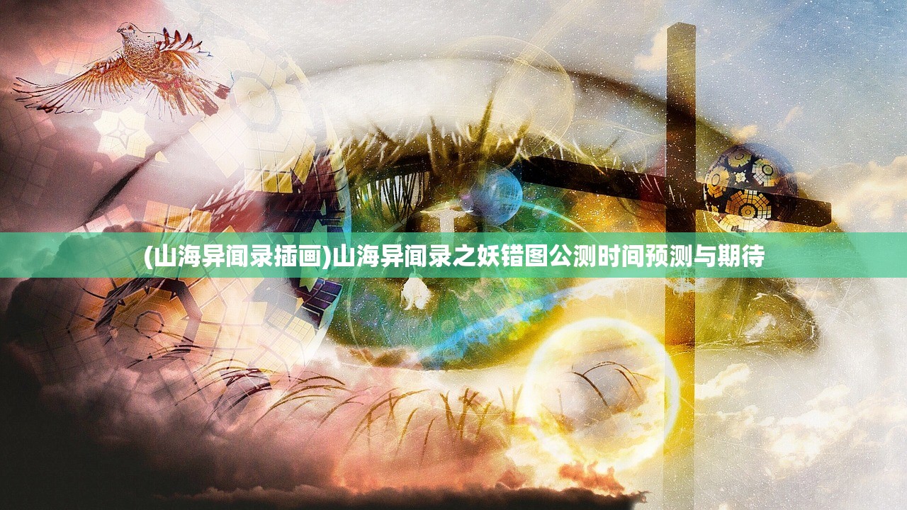 (山海异闻录插画)山海异闻录之妖错图公测时间预测与期待