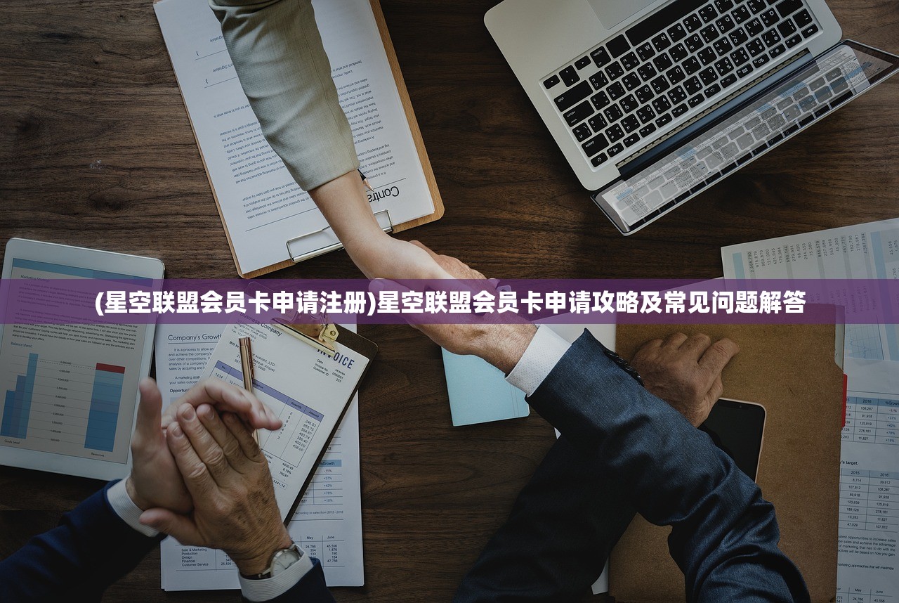 (星空联盟会员卡申请注册)星空联盟会员卡申请攻略及常见问题解答