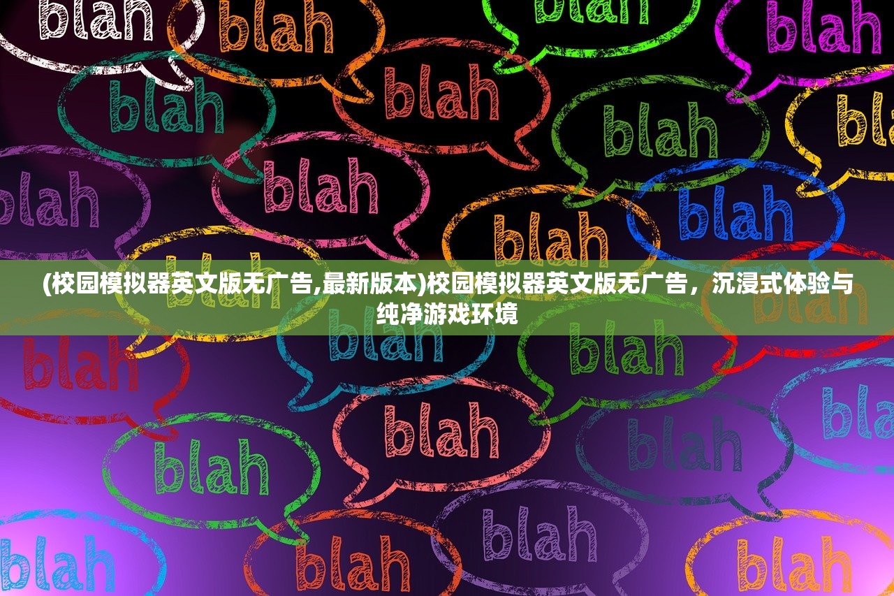 (校园模拟器英文版无广告,最新版本)校园模拟器英文版无广告，沉浸式体验与纯净游戏环境