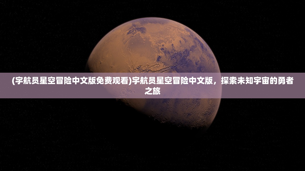 (宇航员星空冒险中文版免费观看)宇航员星空冒险中文版，探索未知宇宙的勇者之旅