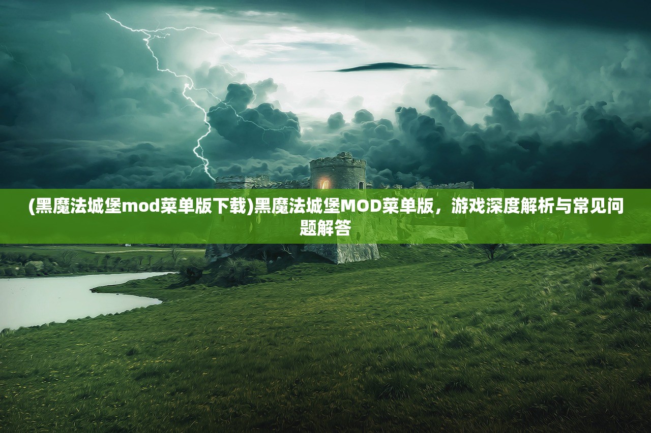 (黑魔法城堡mod菜单版下载)黑魔法城堡MOD菜单版，游戏深度解析与常见问题解答