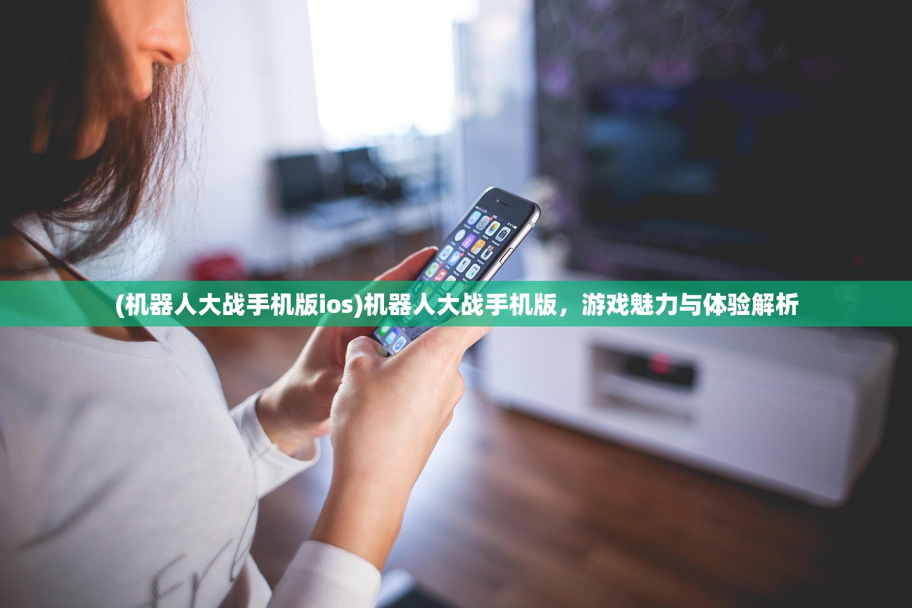 (机器人大战手机版ios)机器人大战手机版，游戏魅力与体验解析