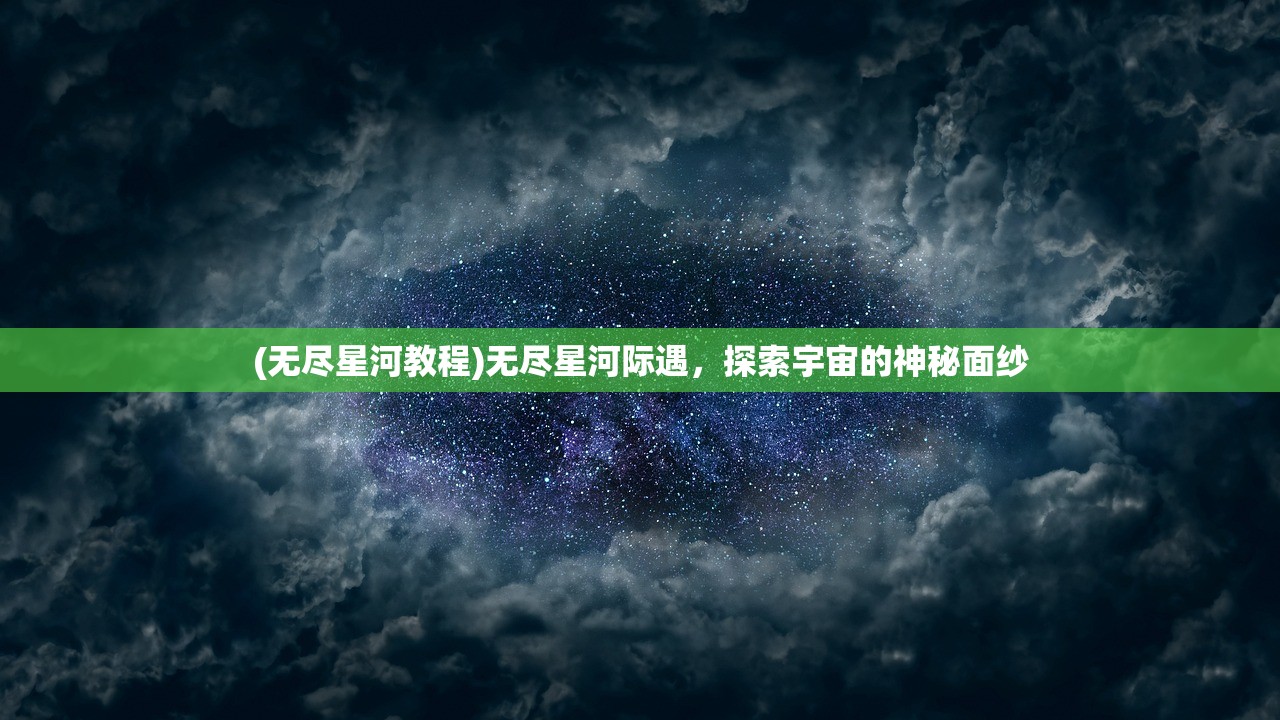 (无尽星河教程)无尽星河际遇，探索宇宙的神秘面纱