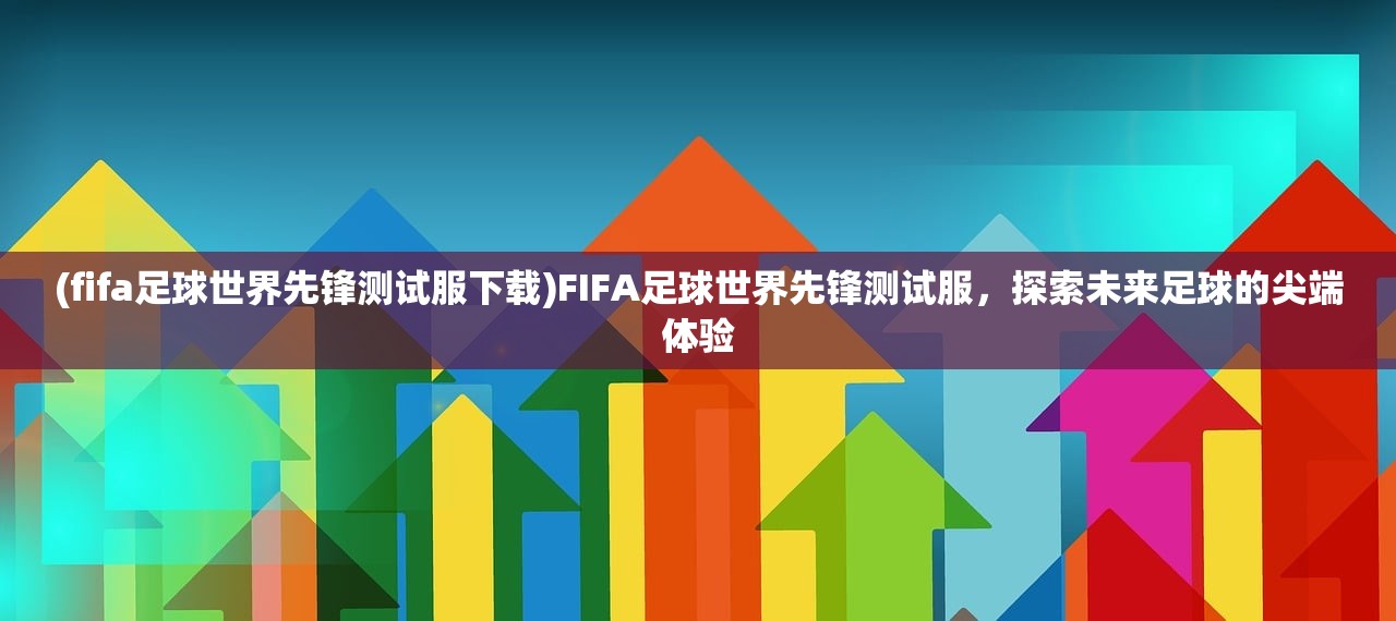 (fifa足球世界先锋测试服下载)FIFA足球世界先锋测试服，探索未来足球的尖端体验