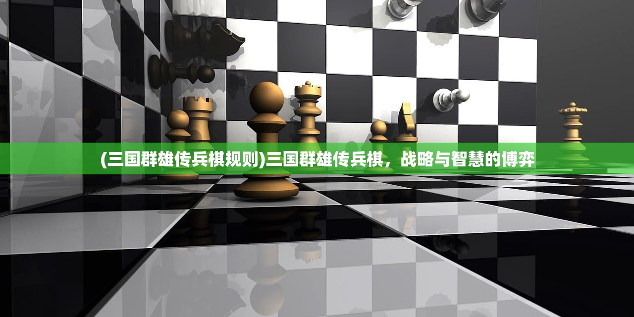 (三国群雄传兵棋规则)三国群雄传兵棋，战略与智慧的博弈