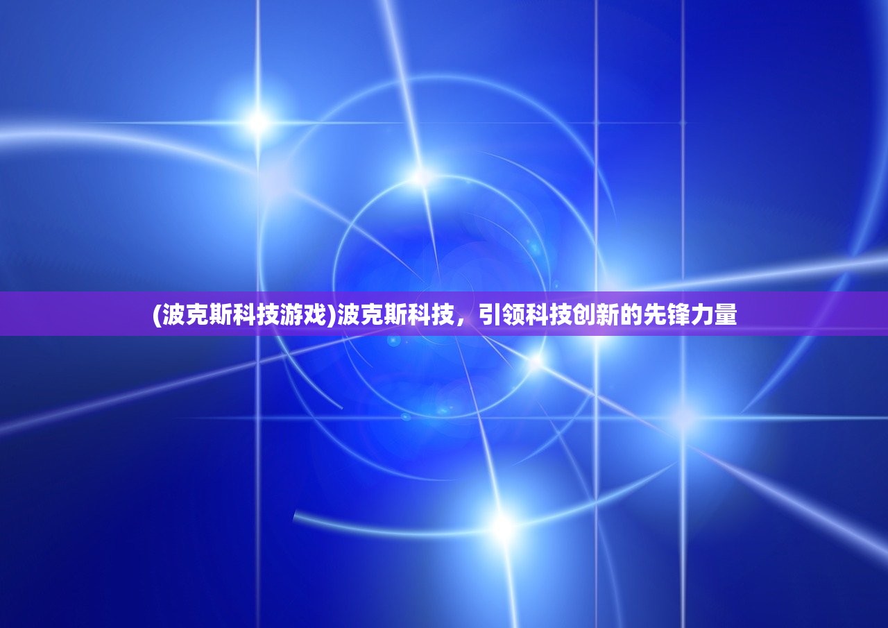 (波克斯科技游戏)波克斯科技，引领科技创新的先锋力量