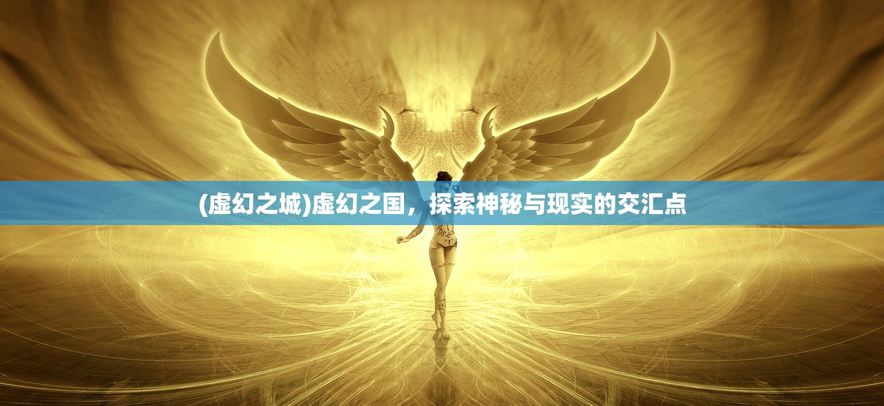 (虚幻之城)虚幻之国，探索神秘与现实的交汇点