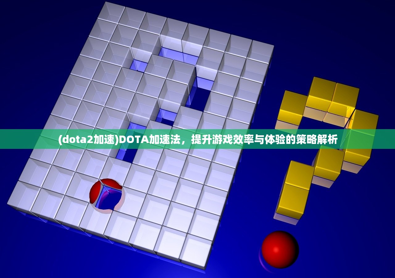 (dota2加速)DOTA加速法，提升游戏效率与体验的策略解析