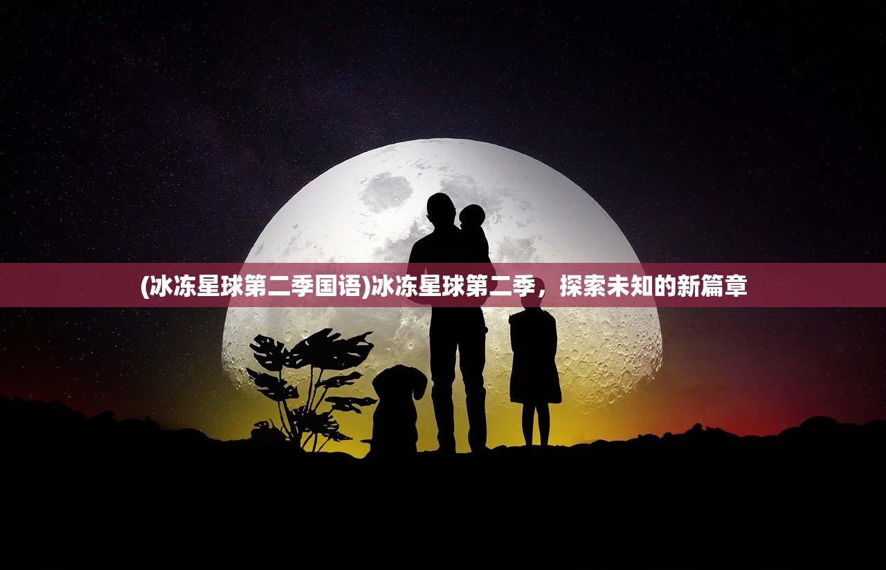 (冰冻星球第二季国语)冰冻星球第二季，探索未知的新篇章