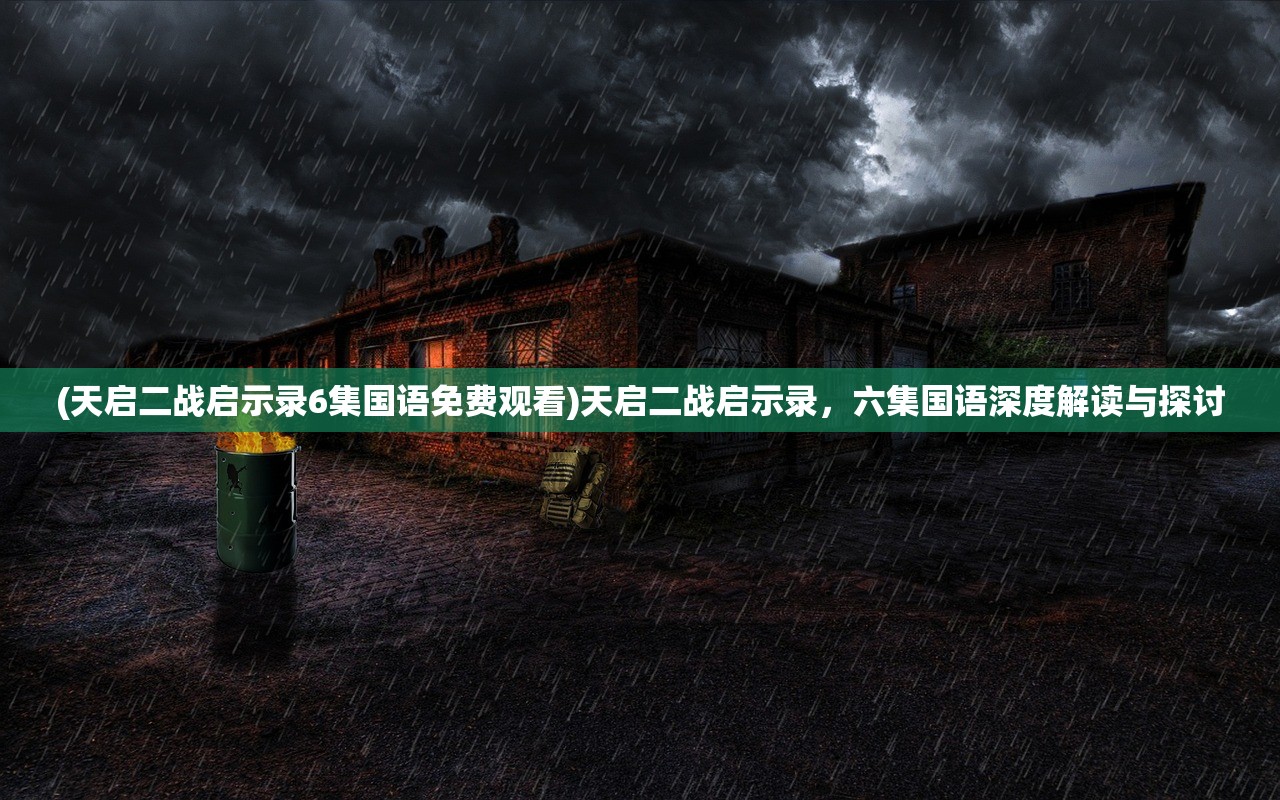 (天启二战启示录6集国语免费观看)天启二战启示录，六集国语深度解读与探讨