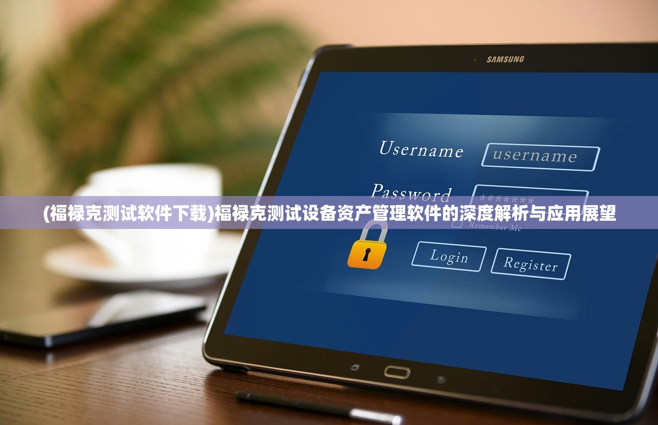 (福禄克测试软件下载)福禄克测试设备资产管理软件的深度解析与应用展望