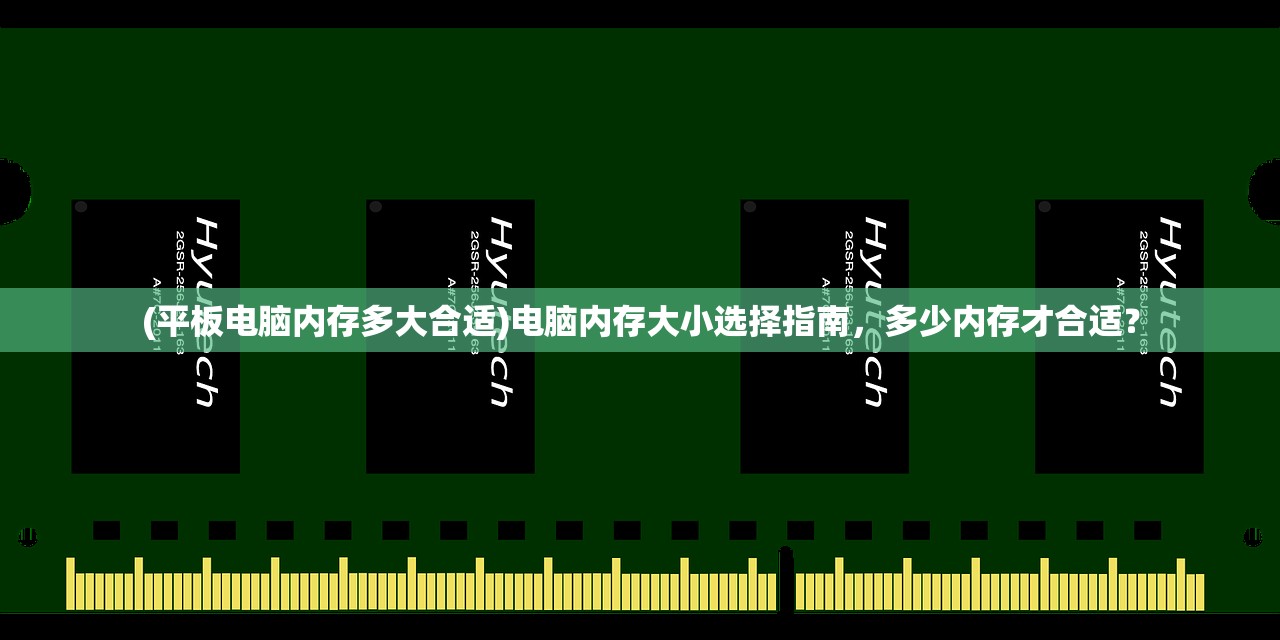 (平板电脑内存多大合适)电脑内存大小选择指南，多少内存才合适？