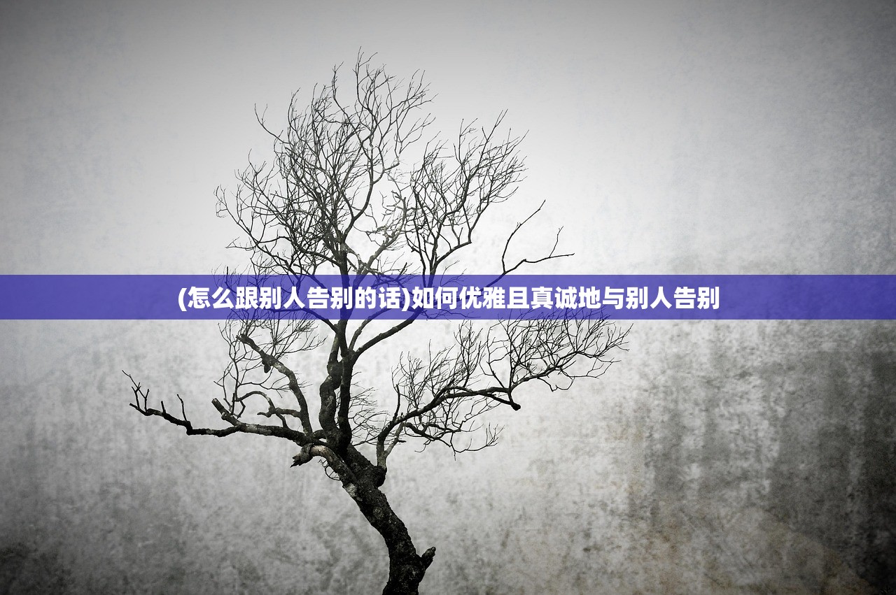 (怎么跟别人告别的话)如何优雅且真诚地与别人告别