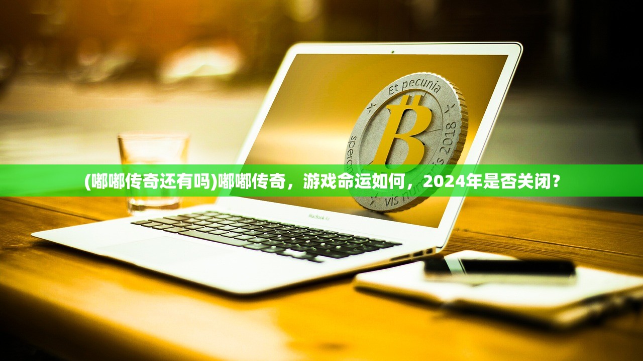 (嘟嘟传奇还有吗)嘟嘟传奇，游戏命运如何，2024年是否关闭？