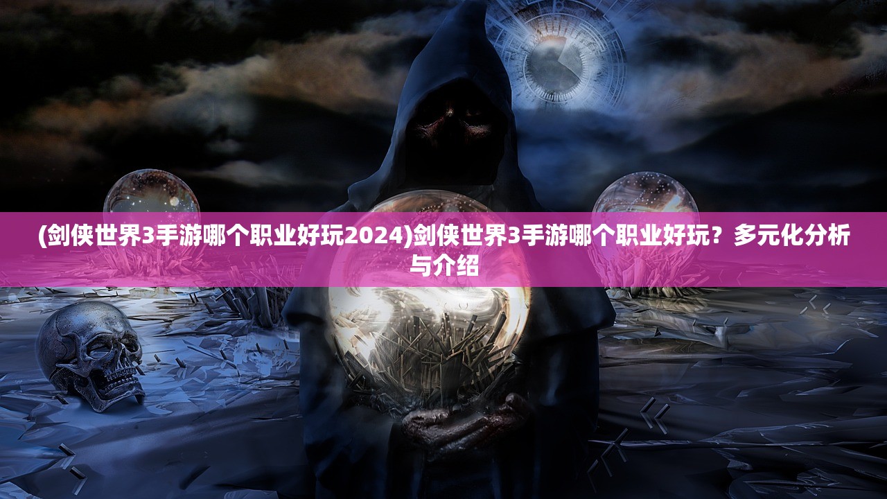 (剑侠世界3手游哪个职业好玩2024)剑侠世界3手游哪个职业好玩？多元化分析与介绍