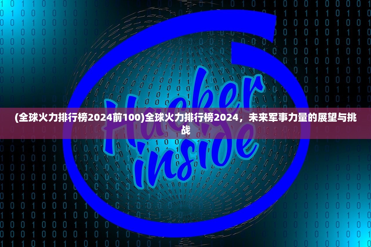 (全球火力排行榜2024前100)全球火力排行榜2024，未来军事力量的展望与挑战