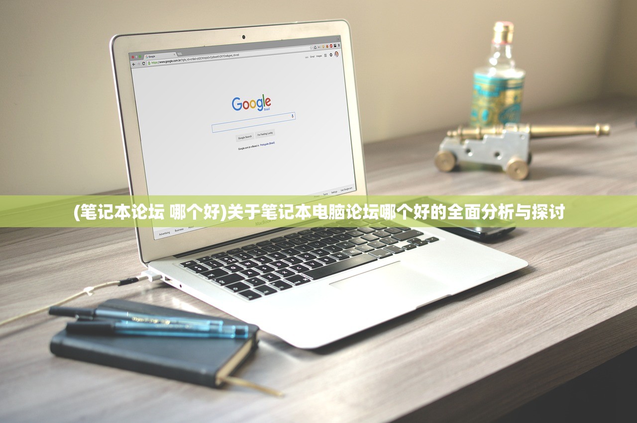 (笔记本论坛 哪个好)关于笔记本电脑论坛哪个好的全面分析与探讨